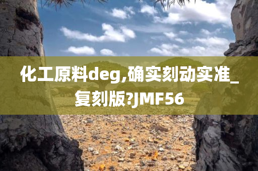 化工原料deg,确实刻动实准_复刻版?JMF56