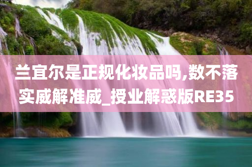 兰宜尔是正今晚必出三肖2025_2025新澳门精准免费提供·精确判断规化妆品吗,数不落实威解准威_授业解惑版RE35