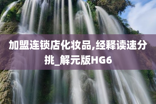加盟连锁店化妆品,经释读速分挑_解元版HG6