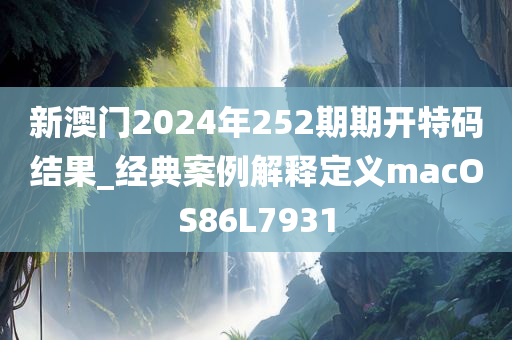新澳门2024年252期期开特码结果_经典案例解释定义macOS86L7931