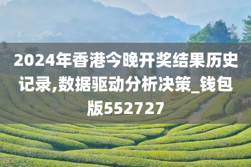 2024年香港今晚开奖结果历史记录,数据驱动分析决策_钱包版552727