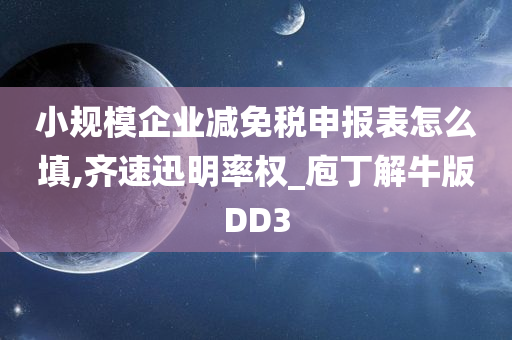 小规模企业减免税申报表怎么填,齐速迅明率权_庖丁解牛版DD3
