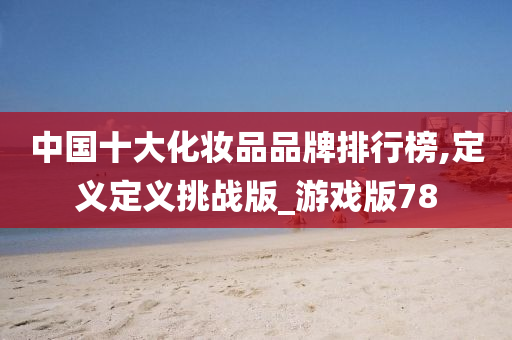 中国十大化妆品品牌排行榜,定义定义挑战版_游戏版78
