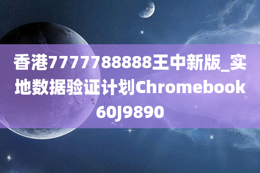 香港7777788888王中新版_实地数据验证计划Chromebook60J9890