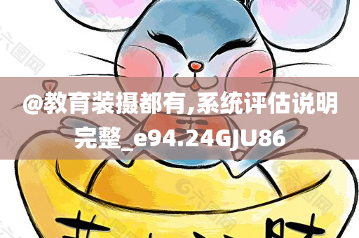 @教育装摄都有,系统评估说明完整_e94.24GJU86