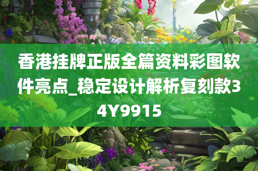 香港挂牌正版全篇资料彩图软件亮点_稳定设计解析复刻款34Y9915