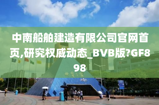 中南船舶建造有限公司官网首页,研究权威动态_BVB版?GF898