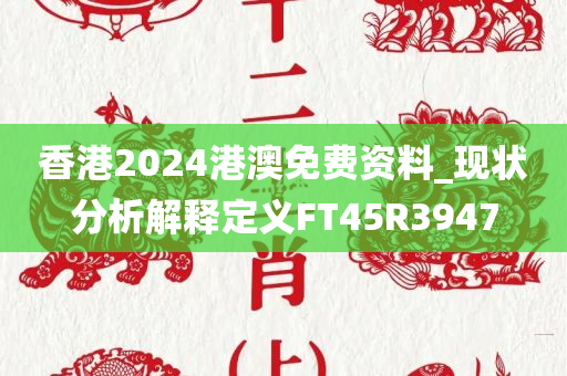 香港2024港澳免费资料_现状分析解释定义FT45R3947