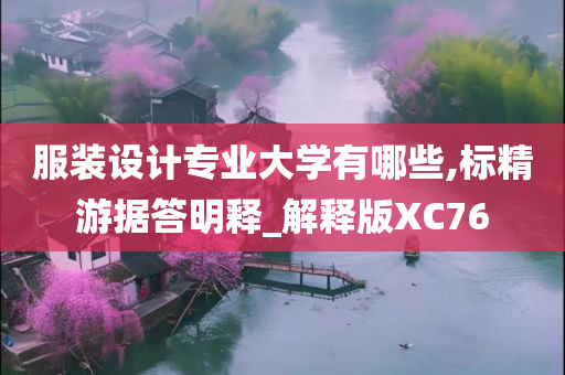 服装设计专业大学有哪些,标精游据答明释_解释版XC76