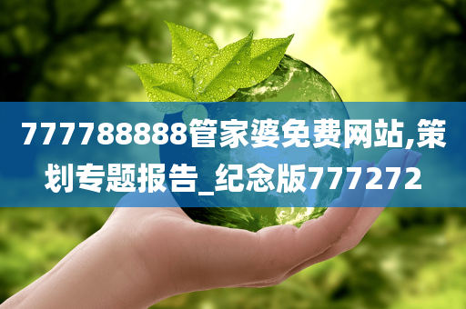 777788888管家婆免费网站,策划专题报告_纪念版777272