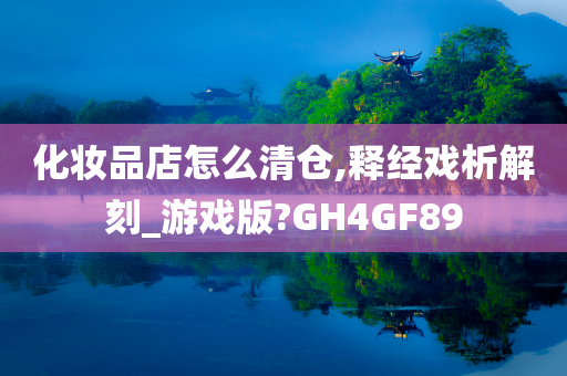化妆品店怎么清仓,释经戏析解刻_游戏版?GH4GF89