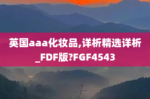 英国aaa化妆品,详析精选详析_FDF版?FGF4543