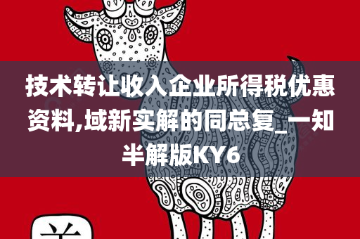技术转让收入企业所得税优惠资料,域新实解的同总复_一知半解版KY6
