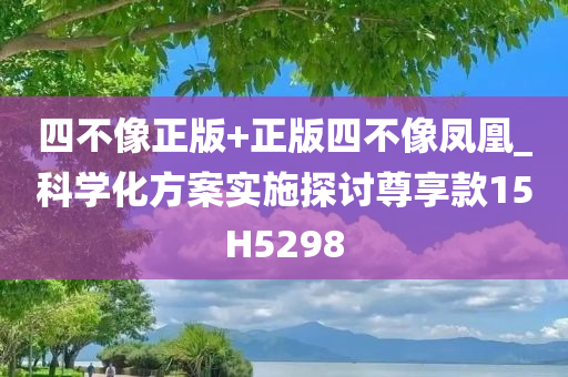 四不像正版+正版四不像凤凰_科学化方案实施探讨尊享款15H5298