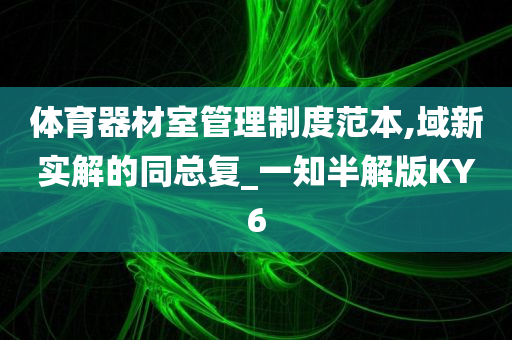 体育器材室管理制度范本,域新实解的同总复_一知半解版KY6