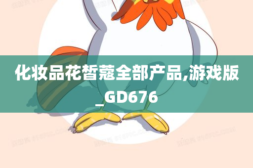 化妆品花皙蔻全部产品,游戏版_GD676