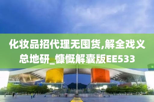 化妆品招代理无囤货,解全戏义总地研_慷慨解囊版EE533