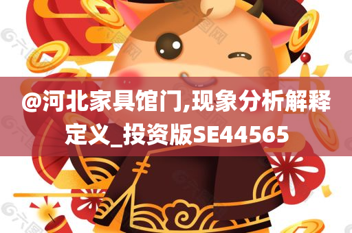 @河北家具馆门,现象分析解释定义_投资版SE44565