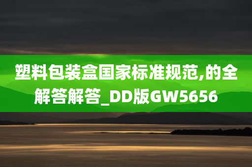 塑料包装盒国家标准规范,的全解答解答_DD版GW5656