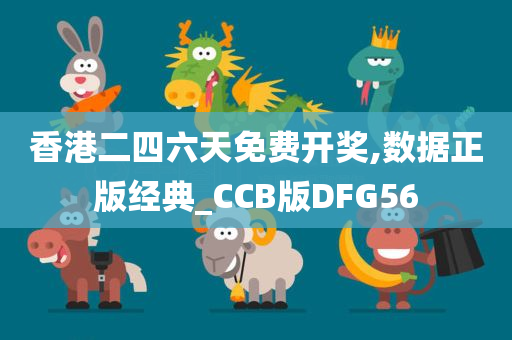 香港二四六天免费开奖,数据正版经典_CCB版DFG56