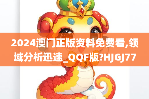2024澳门正版资料免费看,领域分析迅速_QQF版?HJGJ77