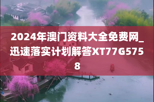 2024年澳门资料大全免费网_迅速落实计划解答XT77G5758