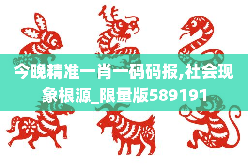 今晚精准一肖一码码报,社会现象根源_限量版589191
