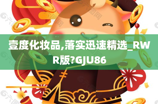 壹度化妆品,落实迅速精选_RWR版?GJU86