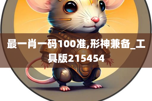 最一肖一码100准,形神兼备_工具版215454