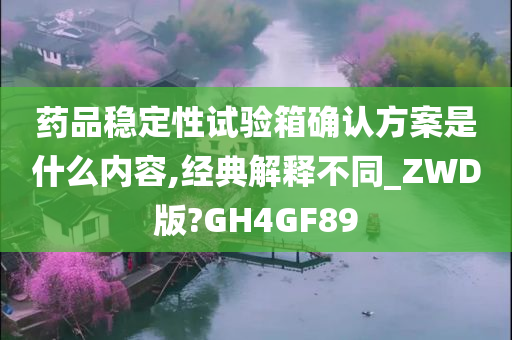 药品稳定性试验箱确认方案是什么内容,经典解释不同_ZWD版?GH4GF89