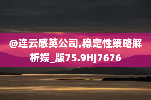 @连云感英公司,稳定性策略解析娱_版75.9HJ7676