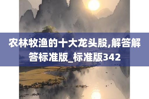 农林牧渔的十大龙头股,解答解答标准版_标准版342