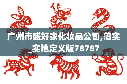 广州市盛好家化妆品公司,落实_实地定义版78787