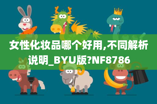 女性化妆品哪个好用,不同解析说明_BYU版?NF8786