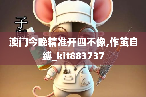 澳门今晚精准开四不像,作茧自缚_kit883737