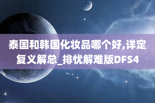 泰国和韩国化妆品哪个好,详定复义解总_排忧解难版DFS4
