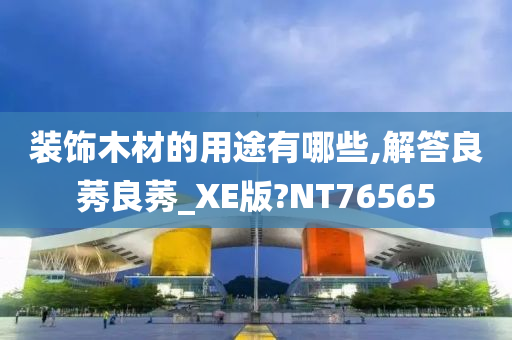 装饰木材的用途有哪些,解答良莠良莠_XE版?NT76565