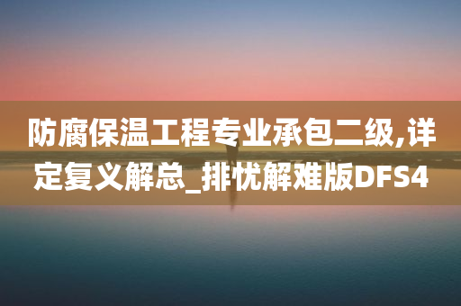 防腐保温工程专业承包二级,详定复义解总_排忧解难版DFS4