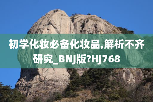 初学化妆必备化妆品,解析不齐研究_BNJ版?HJ768