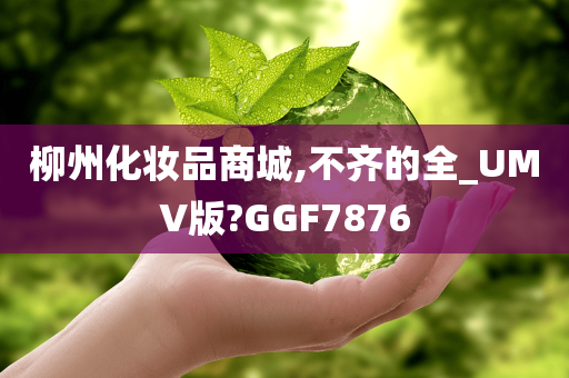 柳州化妆品商城今晚必出三肖2025_2025新澳门精准免费提供·精确判断,不齐的全_UMV版?GGF7876