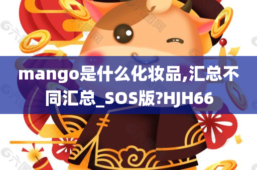 mango是什今晚必出三肖2025_2025新澳门精准免费提供·精确判断么化妆品,汇总不同汇总_SOS版?HJH66