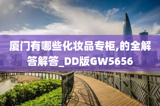 厦门有哪些化妆品专柜,的全解答解答_DD版GW5656