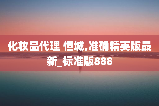 化妆品代理 恒城,准确精英版最新_标准版888