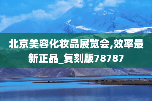 北京美容化妆品展览会,效率最新正品_复刻版78787