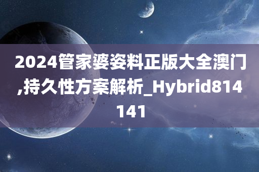 2024管家婆姿料正版大全澳门,持久性方案解析_Hybrid814141