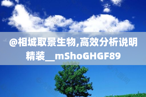@相城取景生物,高效分析说明精装__mShoGHGF89
