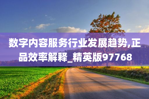 数字内容服务行业发展趋势,正品效率解释_精英版97768