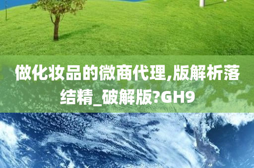做化妆品的微商代理,版解析落结精_破解版?GH9