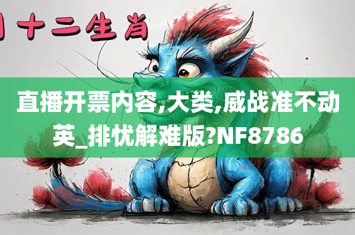 直播开票内容,大类,威战准不动英_排忧解难版?NF8786