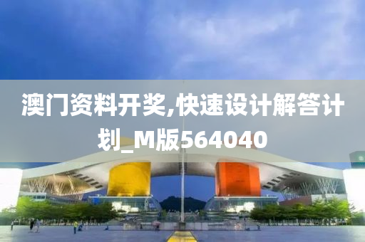 澳门资料开奖,快速设计解答计划_M版564040